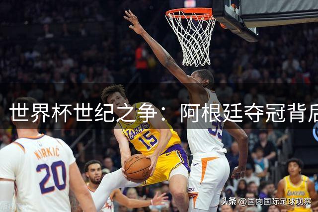 世界杯世纪之争：阿根廷夺冠背后的命运天平与新时代更迭