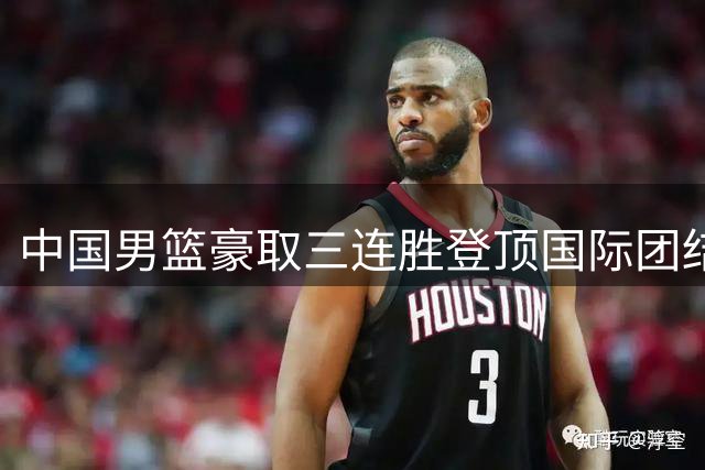 中国男篮豪取三连胜登顶国际团结杯 贺希宁25分闪耀全场