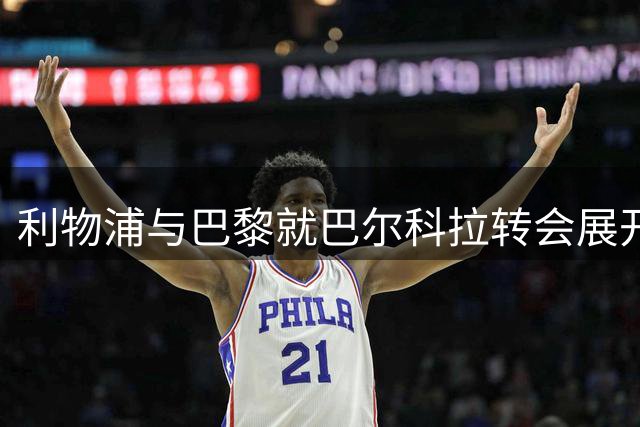 利物浦与巴黎就巴尔科拉转会展开深入谈判