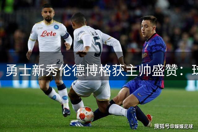 勇士新秀伦德博格获主帅盛赞：球场内外都是团队催化剂