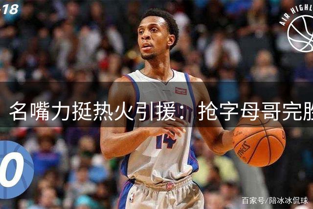 名嘴力挺热火引援：抢字母哥完胜绿军 谁才是休赛期真输家？