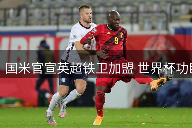 国米官宣英超铁卫加盟 世界杯功臣暂缓亮相亚洲赛场
