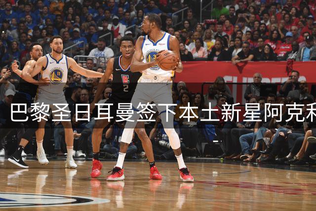 巴黎圣日耳曼签下本土新星阿克利乌什，打造全新中场核心