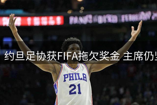 约旦足协获FIFA拖欠奖金 主席仍坚拒支持因凡蒂诺领导