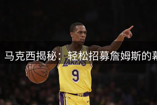 马克西揭秘：轻松招募詹姆斯的幕后故事