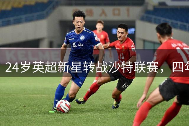 24岁英超新星转战沙特联赛，四年合同锁定6800万欧元大单