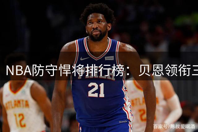 NBA防守悍将排行榜：贝恩领衔三分线外封锁者 文班亚马跻身前五